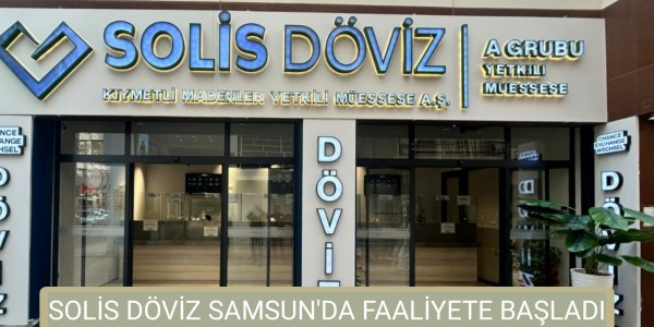 SOLİS DÖVİZ SAMSUN'DA FAALİYETE BAŞLADI